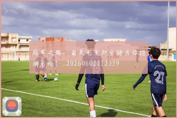 冠军之路，南美电竞积分榜为你指明方向！_20260602212359
