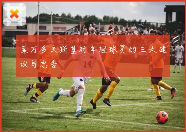 莱万多夫斯基对年轻球员的三大建议与忠告