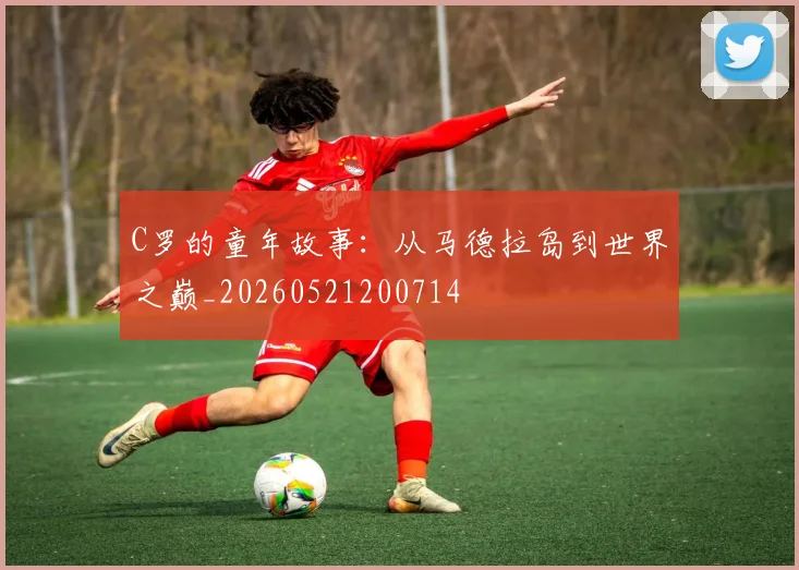 C罗的童年故事：从马德拉岛到世界之巅_20260521200714