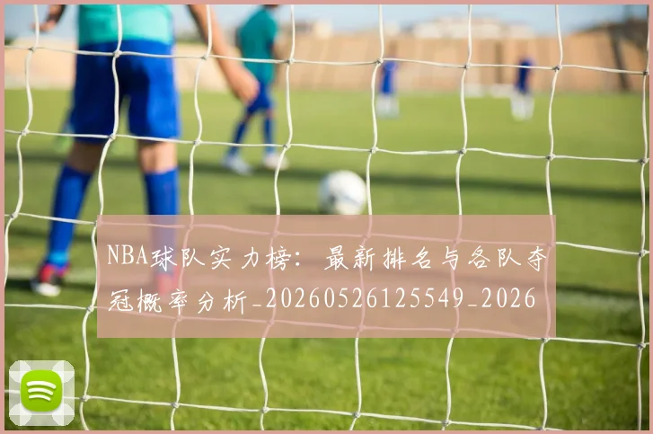 NBA球队实力榜：最新排名与各队夺冠概率分析_20260526125549_20260702165555