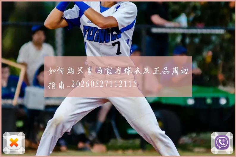 如何购买皇马官方球衣及正品周边指南_20260527112115