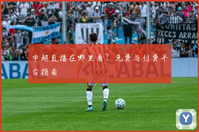 中超直播在哪里看？免费与付费平台指南