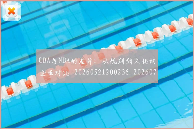 CBA与NBA的差异：从规则到文化的全面对比_20260521200236_20260702035116