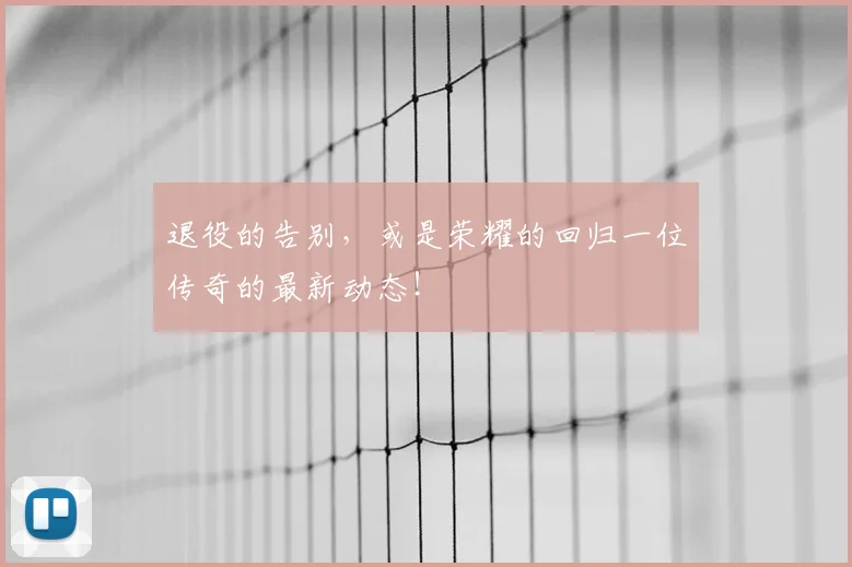 退役的告别，或是荣耀的回归一位传奇的最新动态！