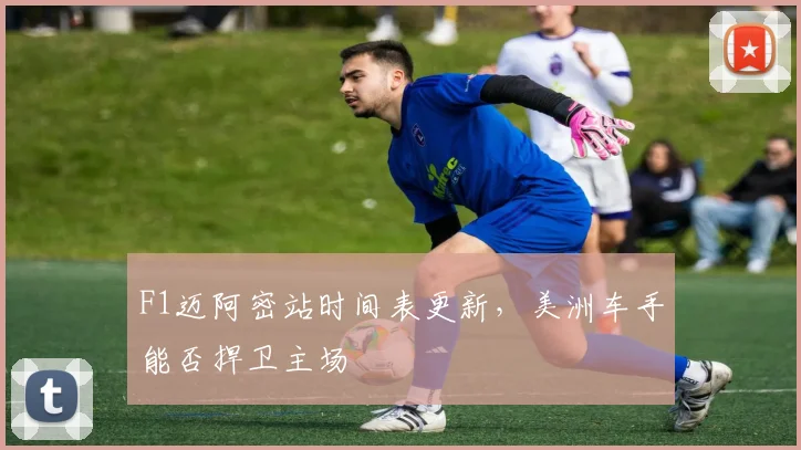 F1迈阿密站时间表更新，美洲车手能否捍卫主场