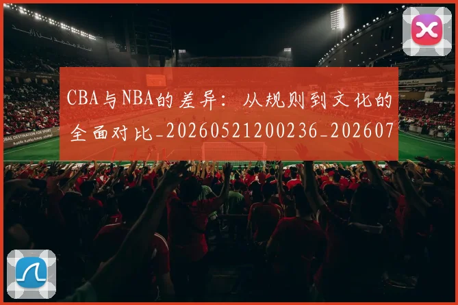 CBA与NBA的差异：从规则到文化的全面对比_20260521200236_20260702035116