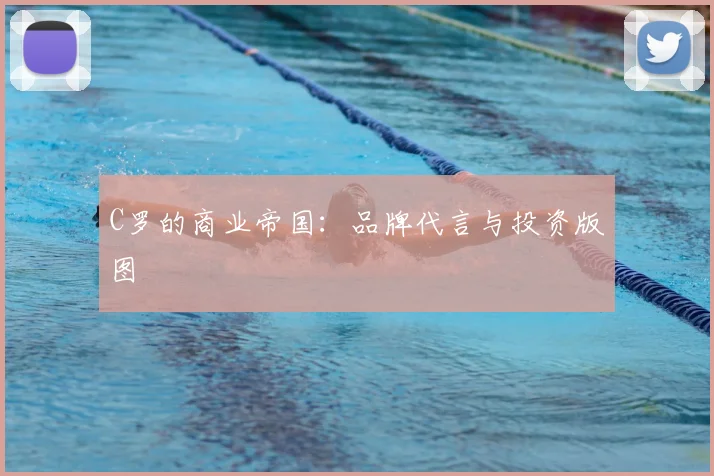 C罗的商业帝国：品牌代言与投资版图