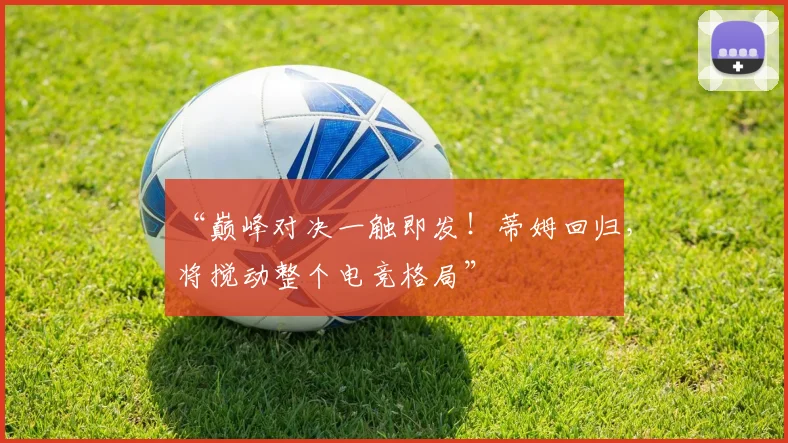 “巅峰对决一触即发！蒂姆回归，将搅动整个电竞格局”