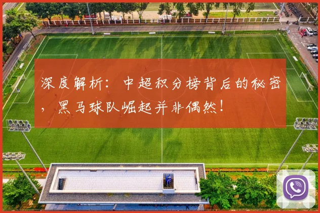 深度解析：中超积分榜背后的秘密，黑马球队崛起并非偶然！