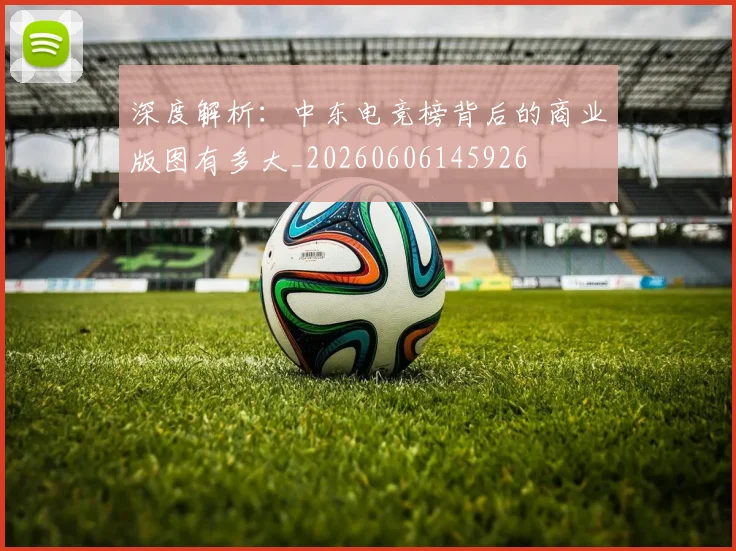 深度解析：中东电竞榜背后的商业版图有多大_20260606145926