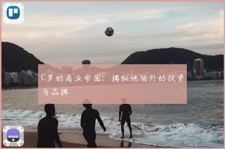 C罗的商业帝国：揭秘他场外的投资与品牌