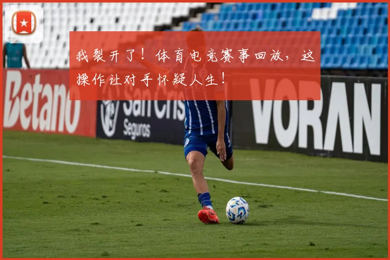 我裂开了！体育电竞赛事回放，这操作让对手怀疑人生！