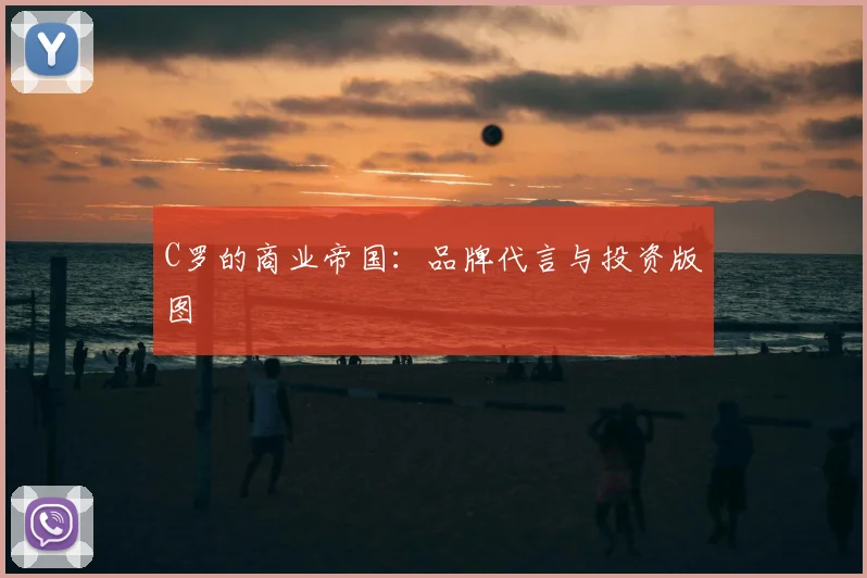 C罗的商业帝国：品牌代言与投资版图