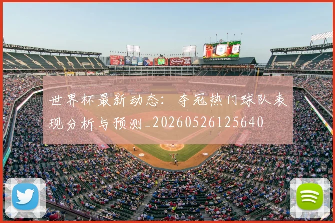 世界杯最新动态：夺冠热门球队表现分析与预测_20260526125640