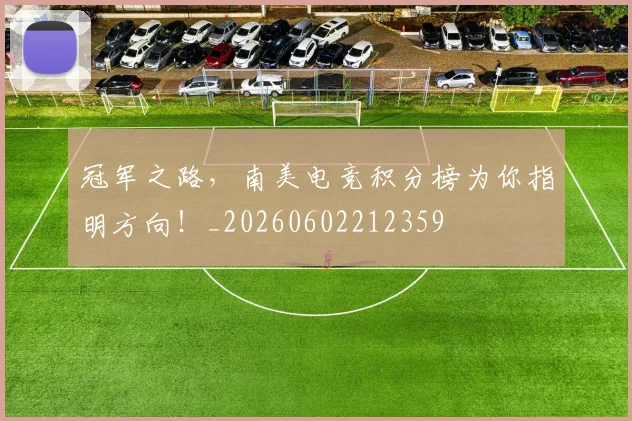冠军之路，南美电竞积分榜为你指明方向！_20260602212359