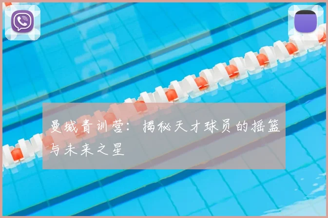 曼城青训营：揭秘天才球员的摇篮与未来之星