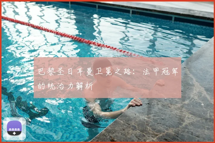 巴黎圣日耳曼卫冕之路：法甲冠军的统治力解析