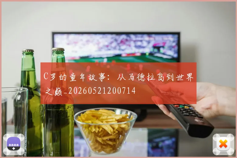 C罗的童年故事:从马德拉岛到世界之巅_20260521200714