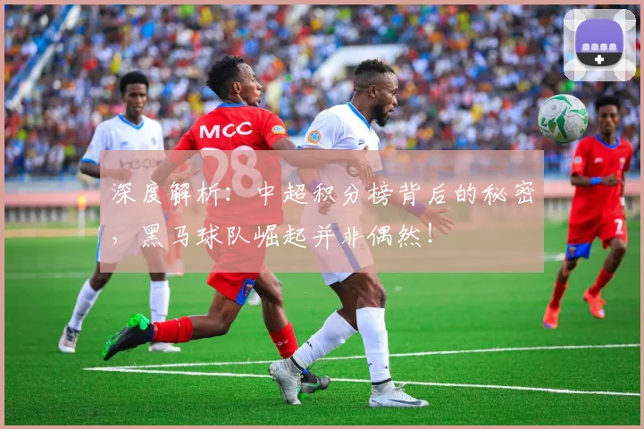 深度解析：中超积分榜背后的秘密，黑马球队崛起并非偶然！