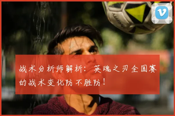战术分析师解析：英魂之刃全国赛的战术变化防不胜防！