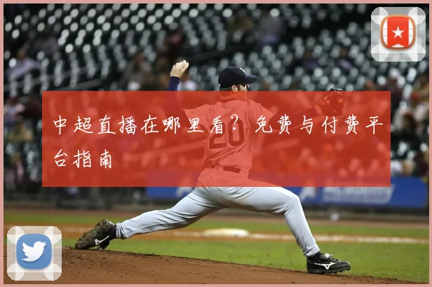 中超直播在哪里看？免费与付费平台指南