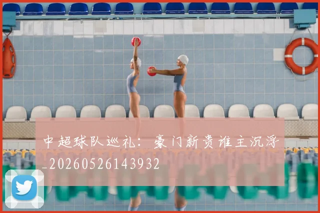 中超球队巡礼：豪门新贵谁主沉浮_20260526143932