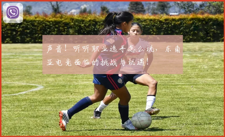 声音！听听职业选手怎么说，东南亚电竞面临的挑战与机遇！