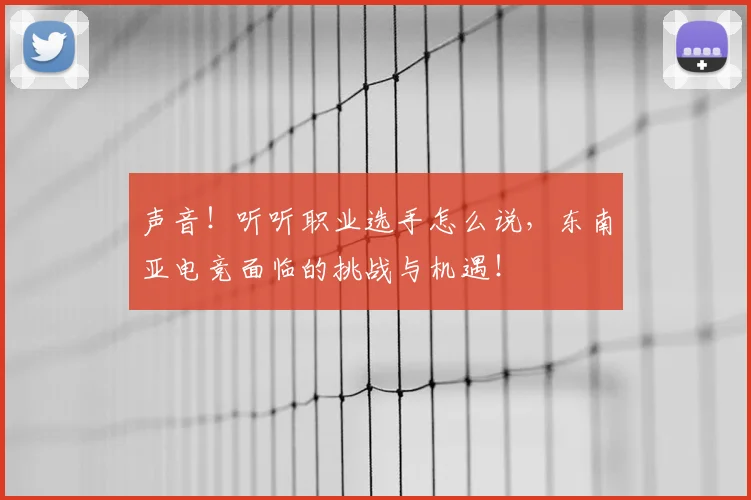 声音！听听职业选手怎么说，东南亚电竞面临的挑战与机遇！